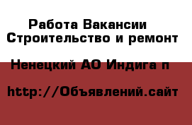 Работа Вакансии - Строительство и ремонт. Ненецкий АО,Индига п.